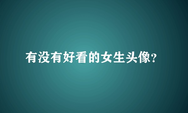 有没有好看的女生头像？