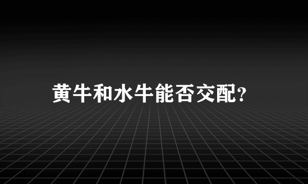 黄牛和水牛能否交配？