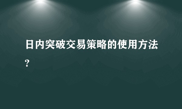 日内突破交易策略的使用方法？