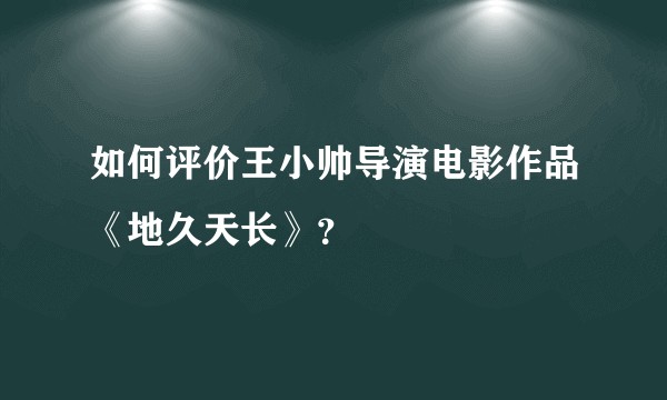 如何评价王小帅导演电影作品《地久天长》？