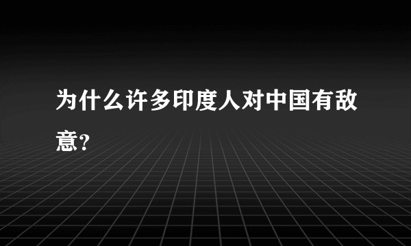 为什么许多印度人对中国有敌意？