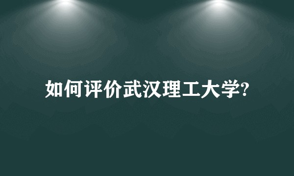 如何评价武汉理工大学?