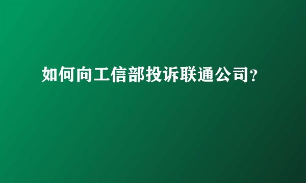 如何向工信部投诉联通公司？