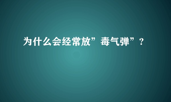 为什么会经常放”毒气弹”?