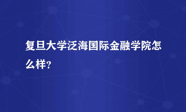 复旦大学泛海国际金融学院怎么样?