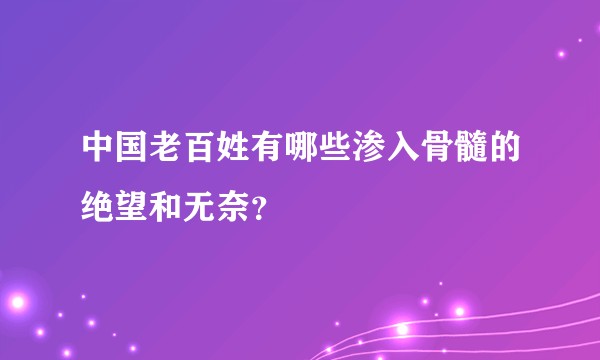 中国老百姓有哪些渗入骨髓的绝望和无奈？