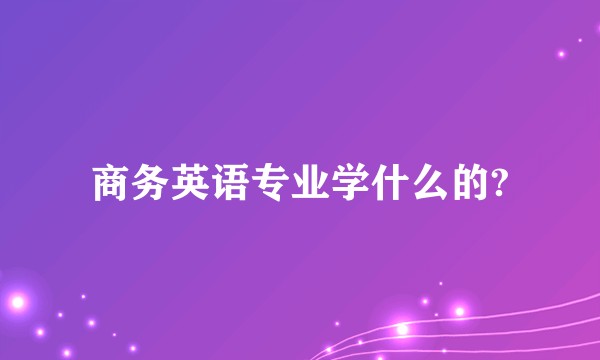 商务英语专业学什么的?