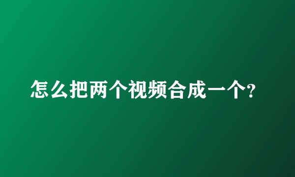 怎么把两个视频合成一个？