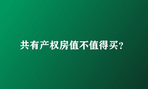 共有产权房值不值得买？
