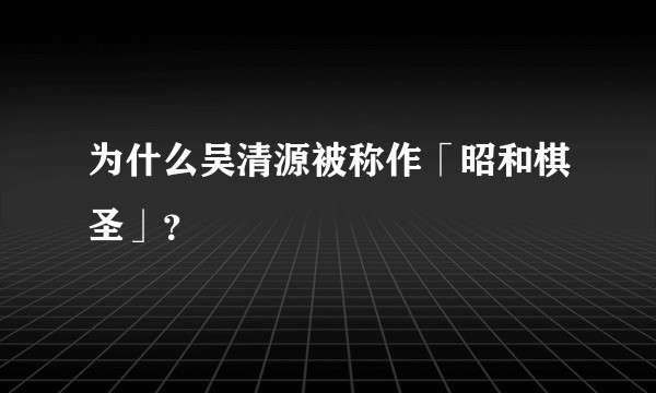 为什么吴清源被称作「昭和棋圣」？