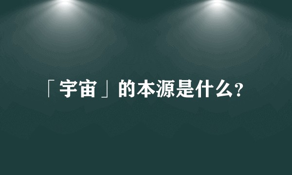 「宇宙」的本源是什么？
