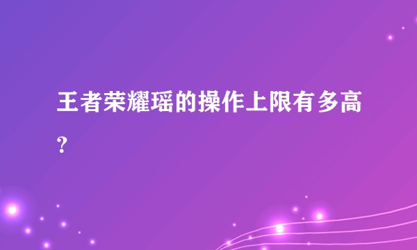 王者荣耀瑶的操作上限有多高？
