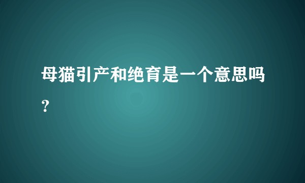 母猫引产和绝育是一个意思吗？
