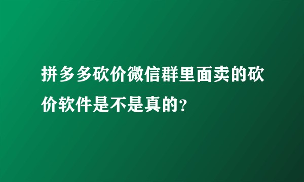 拼多多砍价微信群里面卖的砍价软件是不是真的？