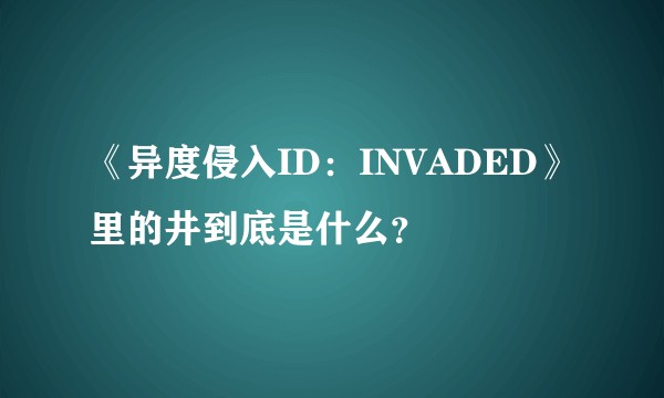《异度侵入ID：INVADED》里的井到底是什么？