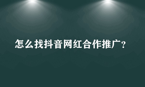 怎么找抖音网红合作推广?