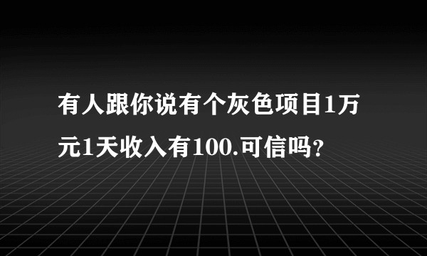 有人跟你说有个灰色项目1万元1天收入有100.可信吗？