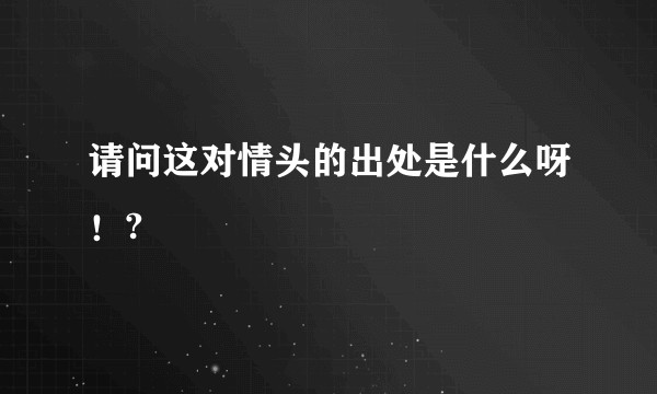请问这对情头的出处是什么呀！?