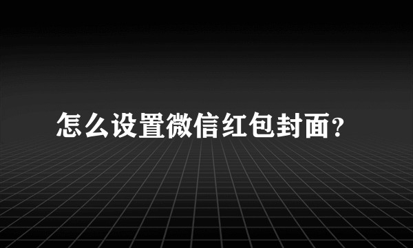 怎么设置微信红包封面？