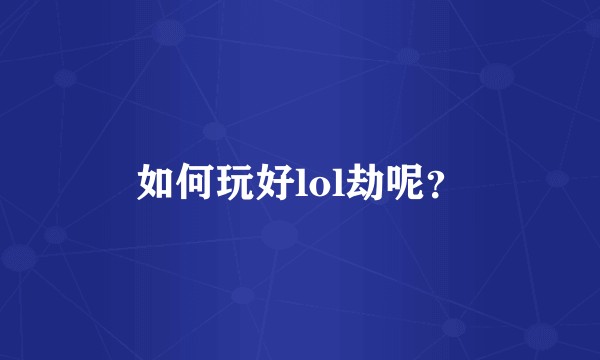 如何玩好lol劫呢？