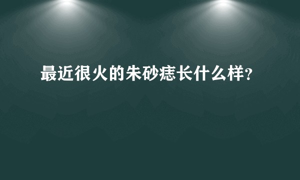 最近很火的朱砂痣长什么样？