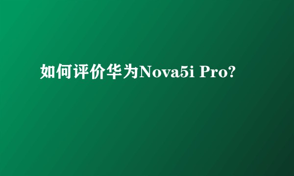 如何评价华为Nova5i Pro?