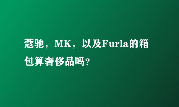蔻驰，MK，以及Furla的箱包算奢侈品吗？