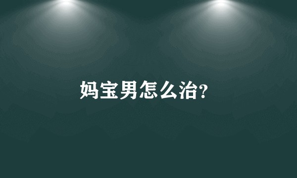 妈宝男怎么治？
