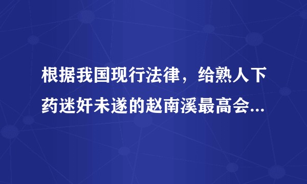 根据我国现行法律，给熟人下药迷奸未遂的赵南溪最高会受到怎样的惩罚？