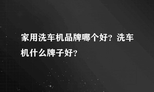 家用洗车机品牌哪个好？洗车机什么牌子好？