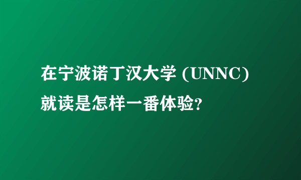 在宁波诺丁汉大学 (UNNC) 就读是怎样一番体验？