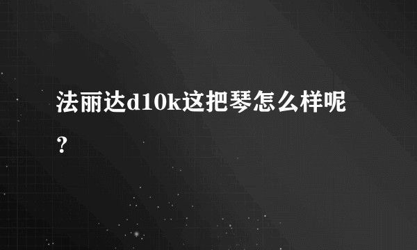 法丽达d10k这把琴怎么样呢？
