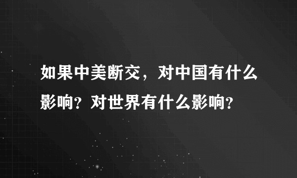 如果中美断交，对中国有什么影响？对世界有什么影响？