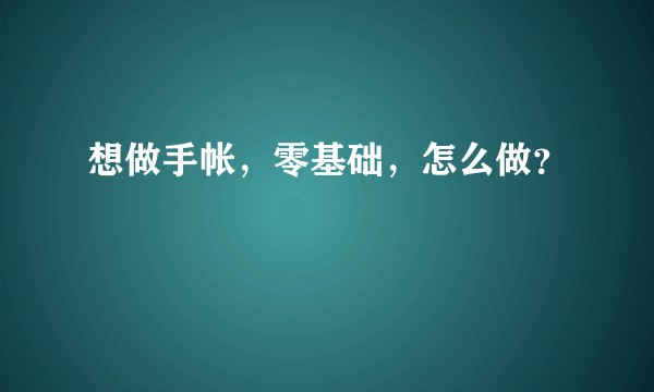 想做手帐，零基础，怎么做？