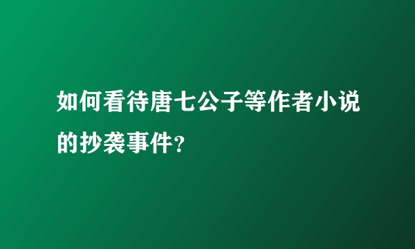 如何看待唐七公子等作者小说的抄袭事件？