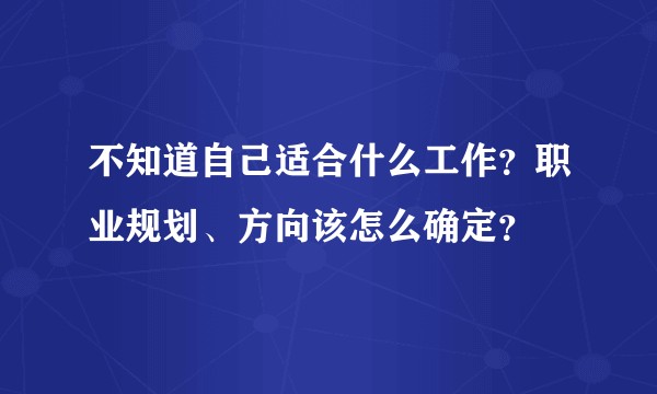 不知道自己适合什么工作？职业规划、方向该怎么确定？