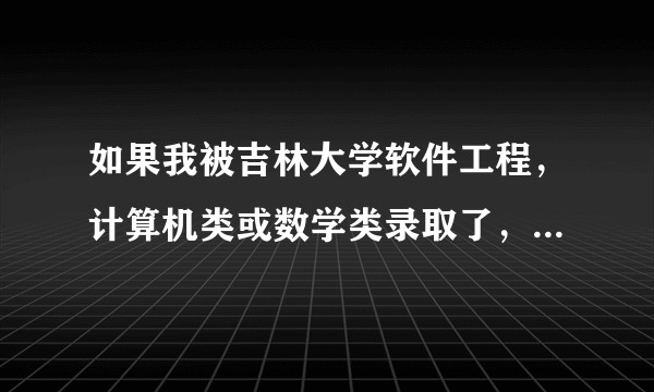如果我被吉林大学软件工程，计算机类或数学类录取了，分别被分到哪个校区？