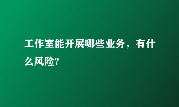 工作室能开展哪些业务，有什么风险?