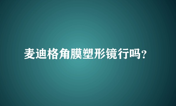 麦迪格角膜塑形镜行吗？
