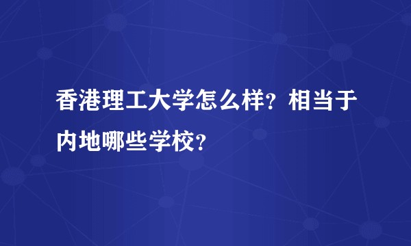 香港理工大学怎么样？相当于内地哪些学校？