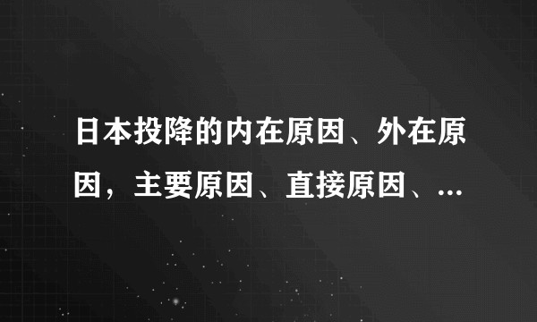 日本投降的内在原因、外在原因，主要原因、直接原因、本质原因是什么，分别可以给我们什么启示？