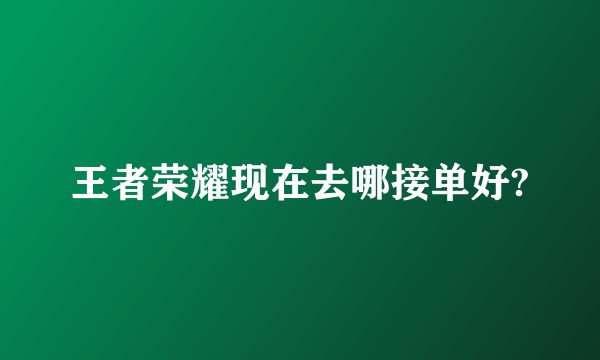 王者荣耀现在去哪接单好?