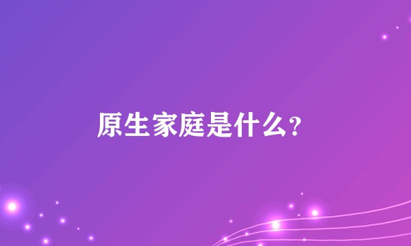 原生家庭是什么？