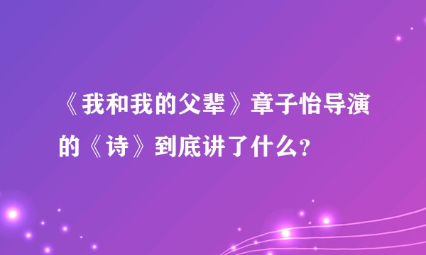 《我和我的父辈》章子怡导演的《诗》到底讲了什么？