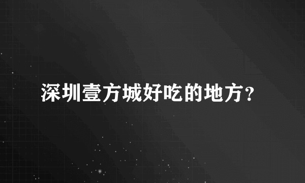 深圳壹方城好吃的地方？