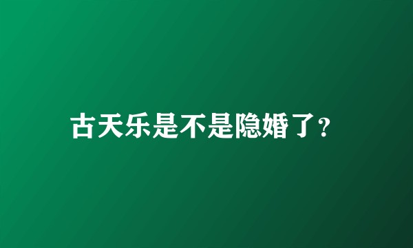 古天乐是不是隐婚了?