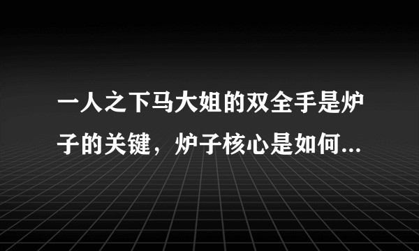 一人之下马大姐的双全手是炉子的关键，炉子核心是如何生成的？