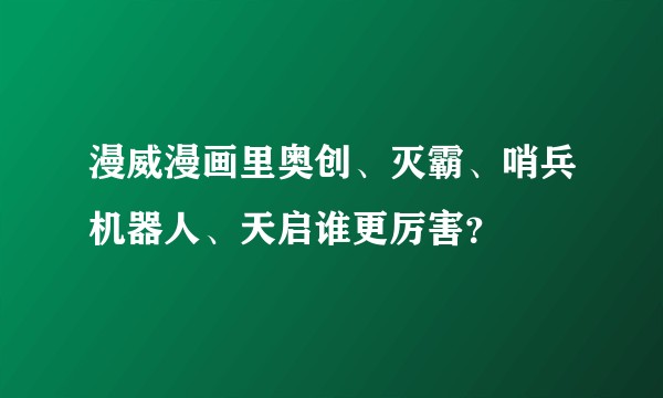 漫威漫画里奥创、灭霸、哨兵机器人、天启谁更厉害？