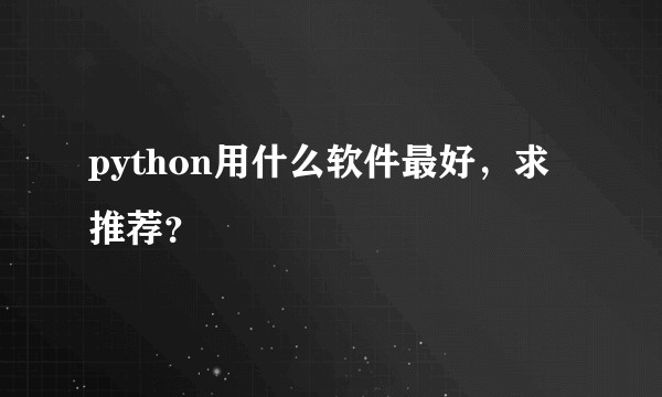 python用什么软件最好，求推荐？