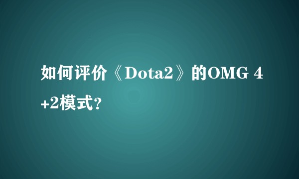 如何评价《Dota2》的OMG 4+2模式？